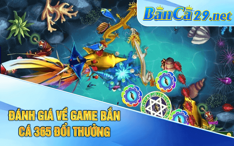 Đánh giá về game bắn cá 365 đổi thưởng