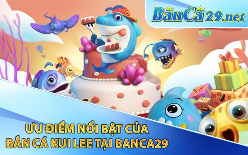 Ưu Điểm Nổi Bật Của Bắn Cá Kui Lee Tại Banca29